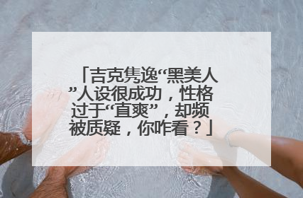吉克隽逸“黑美人”人设很成功，性格过于“直爽”，却频被质疑，你咋看？