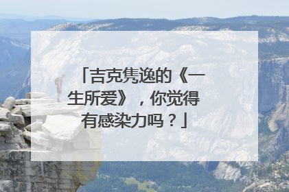 吉克隽逸的《一生所爱》,你觉得有感染力吗?
