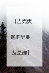 吉克隽逸的男朋友是谁