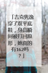 吉克隽逸穿了双平底鞋,身高瞬间被打回原形,她真的有162吗?