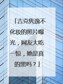 吉克隽逸不化妆的照片曝光，网友大吃一惊，她是真的黑吗？