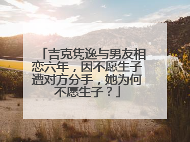 吉克隽逸与男友相恋六年，因不愿生子遭对方分手，她为何不愿生子？