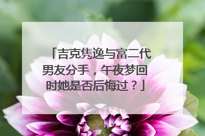 吉克隽逸与富二代男友分手,午夜梦回时她是否后悔过?