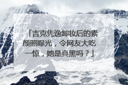 吉克隽逸卸妆后的素颜照曝光,令网友大吃一惊,她是真黑吗?