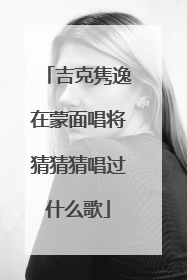 吉克隽逸在蒙面唱将猜猜猜唱过什么歌