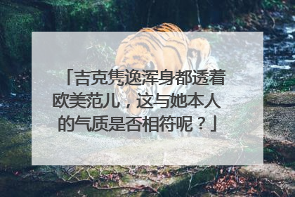 吉克隽逸浑身都透着欧美范儿，这与她本人的气质是否相符呢？