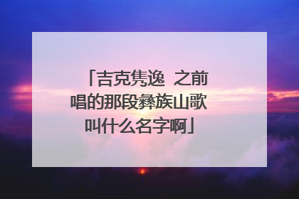 吉克隽逸 之前唱的那段彝族山歌叫什么名字啊