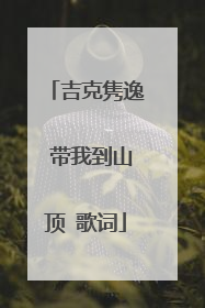 吉克隽逸 带我到山顶 歌词