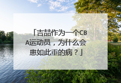 吉喆作为一个CBA运动员，为什么会患如此重的病？