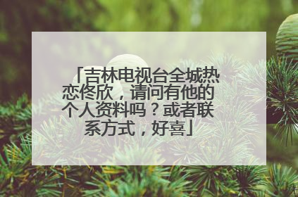 吉林电视台全城热恋佟欣，请问有他的个人资料吗？或者联系方式，好喜