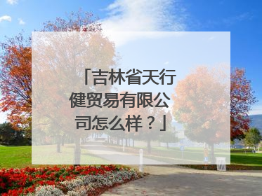 吉林省天行健贸易有限公司怎么样？