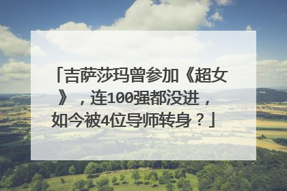 吉萨莎玛曾参加《超女》，连100强都没进，如今被4位导师转身？