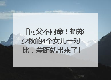 同父不同命!把郑少秋的4个女儿一对比,差距就出来了