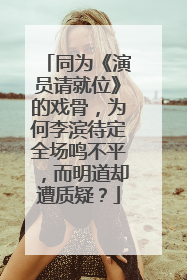 同为《演员请就位》的戏骨，为何李滨待定全场鸣不平，而明道却遭质疑？