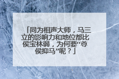 同为相声大师，马三立的影响力和地位都比侯宝林弱，为何要“尊侯抑马”呢？