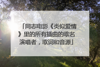 同志电影《类似爱情》里的所有插曲的歌名演唱者,歌词和音源