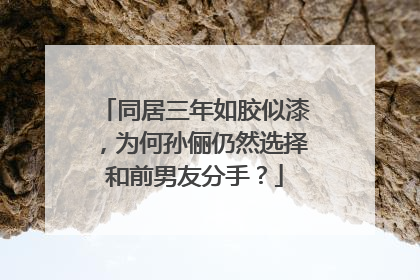 同居三年如胶似漆，为何孙俪仍然选择和前男友分手？
