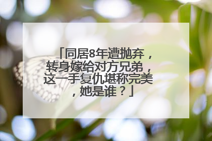 同居8年遭抛弃,转身嫁给对方兄弟,这一手复仇堪称完美,她是谁?