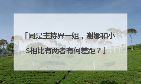 同是主持界一姐,谢娜和小S相比有两者有何差距?