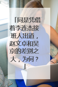 同是凭借着李连杰接班人出道，赵文卓和吴京的差别之大，为何？