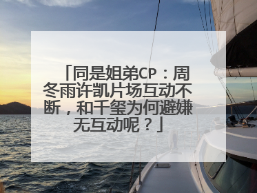 同是姐弟CP：周冬雨许凯片场互动不断，和千玺为何避嫌无互动呢？