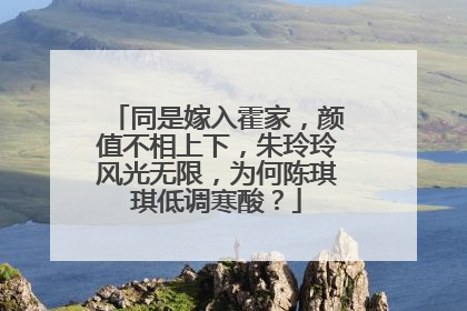 同是嫁入霍家，颜值不相上下，朱玲玲风光无限，为何陈琪琪低调寒酸？