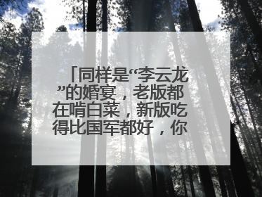同样是“李云龙”的婚宴，老版都在啃白菜，新版吃得比国军都好，你怎么看？