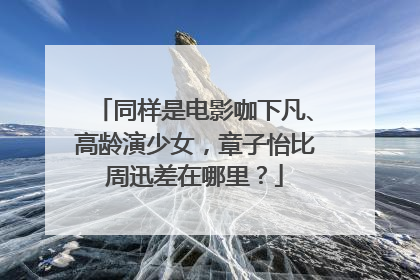 同样是电影咖下凡、高龄演少女,章子怡比周迅差在哪里?