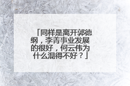 同样是离开郭德纲，李菁事业发展的很好，何云伟为什么混得不好？