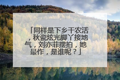 同样是下乡干农活，秋瓷炫光脚丫接地气，刘亦菲摆拍，她最作，是谁呢？