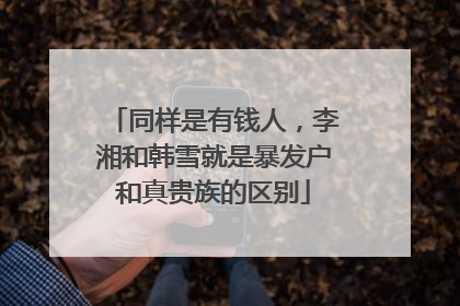 同样是有钱人,李湘和韩雪就是暴发户和真贵族的区别