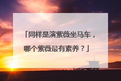 同样是演紫薇坐马车，哪个紫薇最有素养？