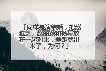 同样是演结婚,把赵雅芝、赵丽颖和杨幂放在一起对比,差距就出来了,为何?