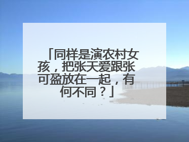 同样是演农村女孩,把张天爱跟张可盈放在一起,有何不同?