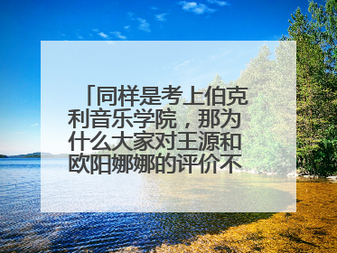 同样是考上伯克利音乐学院,那为什么大家对王源和欧阳娜娜的评价不一样呢?