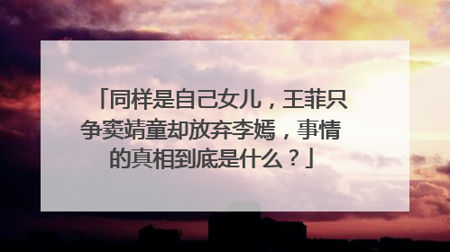 同样是自己女儿，王菲只争窦靖童却放弃李嫣，事情的真相到底是什么？