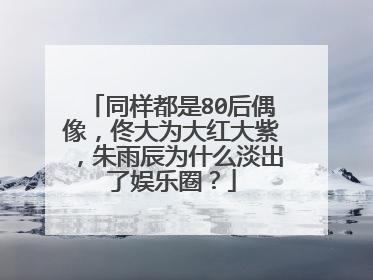 同样都是80后偶像，佟大为大红大紫，朱雨辰为什么淡出了娱乐圈？