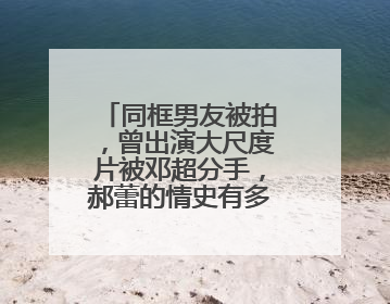 同框男友被拍，曾出演大尺度片被邓超分手，郝蕾的情史有多丰富？