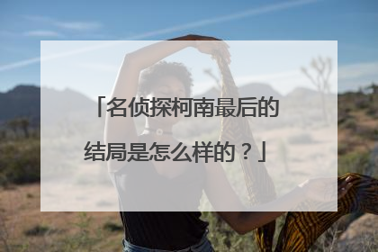 名侦探柯南最后的结局是怎么样的?