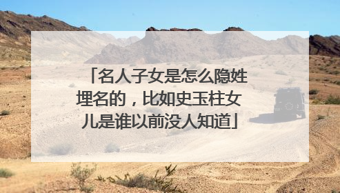 名人子女是怎么隐姓埋名的，比如史玉柱女儿是谁以前没人知道