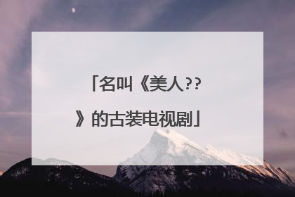 名叫《美人??》的古装电视剧