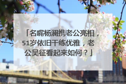 名嘴杨澜携老公亮相，51岁依旧干练优雅，老公吴征看起来如何？