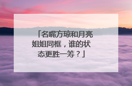 名嘴方琼和月亮姐姐同框，谁的状态更胜一筹？