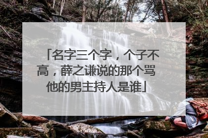 名字三个字,个子不高,薛之谦说的那个骂他的男主持人是谁