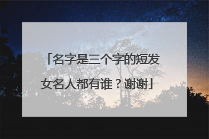 名字是三个字的短发女名人都有谁?谢谢