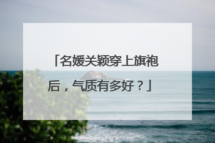 名媛关颖穿上旗袍后，气质有多好？