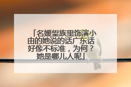 名媛望族里饰演小由的她说的话广东话好像不标准，为何？她是哪儿人呢