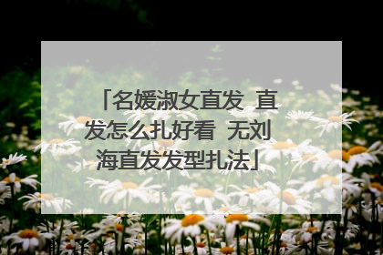 名媛淑女直发 直发怎么扎好看 无刘海直发发型扎法