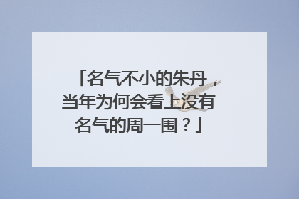 名气不小的朱丹,当年为何会看上没有名气的周一围?