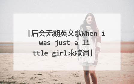 后会无期英文歌When i was just a little girl求歌词